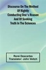 Ren Descartes - Discourse On The Method Of Rightly Conducting One'S Reason And Of Seeking Truth In The Sciences