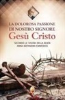 Anna K. Emmerick - La dolorosa passione di nostro Signore Gesù Cristo. Secondo le visioni della beata Anna Katharina Emmerick