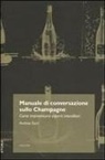 Andrea Gori - Manuale di conversazione sullo champagne. Come improvvisarsi esperti intenditori