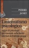 Pierre Janet, F. Ortu - L' automatismo psicologico. Saggio di psicologia sperimentale sulle forme inferiori dell'attività umana