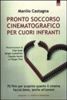Manlio Castagna - Pronto soccorso cinematografico per cuori infranti. 70 film per scoprire quanto il cinema faccia bene, anche all'amore