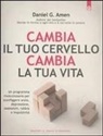 Daniel G. Amen - Cambia il tuo cervello, cambia la tua vita. Un programma rivoluzionario per sconfiggere ansia, depressione, ossessioni, rabbia e impulsività