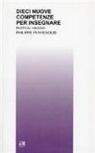 Philippe Perrenoud - Dieci nuove competenze per insegnare. Invito al viaggio