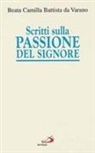 Camilla Battista Da Varano - Scritti sulla passione del Signore. Considerazioni sulla passione di nostro Signore. Ricordi di Gesù. I dolori mentali di Gesù nella sua passione