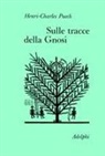 Henri-Charles Puech, F. Zambon - Sulle tracce della gnosi. La gnosi e il tempo-Sul Vangelo secondo Tommaso