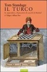 Tom Standage - Il turco. La vita e l'epoca del famoso automa giocatore di scacchi del Diciottesimo secolo