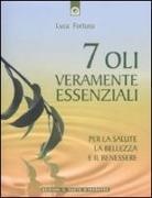 Luca Fortuna - Sette oli veramente essenziali. Per la salute, la bellezza e il benessere
