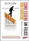 Allen Carr - Come essere un felice non fumatore. È facile se sai come farlo