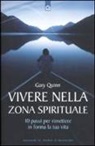Gary Quinn - Vivere nella zona spirituale. 10 passi per rimettere in forma la tua vita