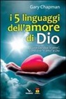 Gary Chapman - I cinque linguaggi dell'amore di Dio. Come Dio dice "ti amo", come dire "ti amo" a Dio