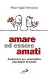 Pilar Vigil Portales - Amare ed essere amati. Fondamenti per un'autentica educazione all'amore