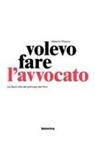 Alberto Pezzini - Volevo fare l'avvocato. La dura vita del principe del foro