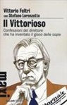 Vittorio Feltri, Stefano Lorenzetto - Il vittorioso. Confessioni del direttore che ha inventato il gioco delle copie