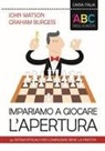 Graham Burgess, John Watson - L' ABC degli scacchi. Impariamo a giocare l'apertura. 50 sistemi efficaci per cominciare bene la partita