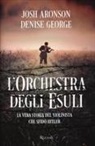 Josh Aronson, Denise George - L' orchestra degli esuli. La vera storia del violinista che sfidò Hitler