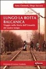 Anna Clementi, Diego Saccora - Lungo la rotta balcanica. Viaggio nella storia dell'umanità del nostro tempo
