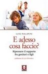 Luigi Ballerini - E adesso cosa faccio? Ripensare il rapporto fra genitori e figli