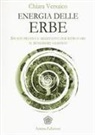 Chiara Versaico - Energia delle erbe. Spunti pratici e meditativi per ritrovare il benessere olistico