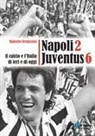 Maurizio Ternavasio - Napoli 2 Juventus 6. Il calcio e l'Italia ieri e di oggi