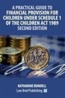 Katharine Bundell - A Practical Guide to Financial Provision for Children under Schedule 1 of the Children Act 1989 - Second Edition