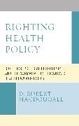 D Robert Macdougall, D. Robert Macdougall - Righting Health Policy Bioethics, Political Philosophy, and the Normative Justification of