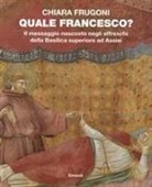 Chiara Frugoni - Quale Francesco? Il messaggio nascosto negli affreschi della Basilica superiore di Assisi