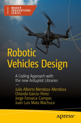 Jorge Fonseca-Campos, Orlan Garcia-Perez, Orlando Garcia-Perez, Juan Luis Mata Machuca, Juan Luis Mata-Machuca, Julio Alberto Mendoza-Mendoza - Robotic Vehicles Design - A Coding Approach with the New Ardupilot Libraries