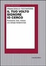 Francesco Testaferri - Il tuo volto Signore io cerco. Rivelazione, fede, mistero: una teologia fondamentale