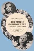 John McCabe - Dietrich Bonhoeffer - The Last Eight Days The Untold Story of the Journey to Flossenbürg