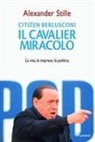 Alexander Stille - Citizen Berlusconi. Il cavalier miracolo. La vita, le imprese, la politica
