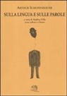 Arthur Schopenhauer, A. Felis - Sulla lingua e sulle parole. Testo tedesco a fronte