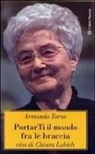 Armando Torno - Portarti il mondo fra le braccia. Vita di Chiara Lubich