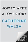 Catherine Walsh - How to Write a Love Story