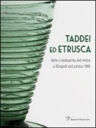 S. Ciappi, S. Viti - Taddei ed Etrusca. Arte e industria del vetro a Empoli nel primo '900