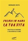 Bernard Roth, T. Both - Prendi in mano la tua vita. Smettila di sognare e incomincia a fare