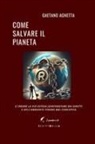 Gaetano Agnetta - Come salvare il pianeta. E creare la più estesa jointventure dei diritti e dell'ambiente finora mai concepita