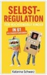 Katarina  Schwarz, Katarina Schwarz - Selbstregulation für hochsensible Kinder in 61 Alltagssituationen