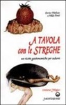 Enrico Malizia, Hilde Ponti - A tavola con le streghe. 100 ricette gastronomiche per sedurre