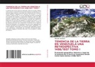 Marcelo Carrasco - TENENCIA DE LA TIERRA EN VENEZUELA UNA RETROSPECTIVA 1498/1937 TOMO I