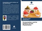 Hardeep Kaur, Amandeep Singh - Fermentation und ihr Einfluss auf die Phytochemie