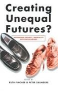 Ruth Fincher, Peter Saunders - Creating Unequal Futures? Rethinking poverty, inequality and disadvantage