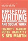 Peter Hanratty, Peter (Swansea University Hanratty, Ben Martin, Ben (Swansea University Martin, Martin Ben, Elizabeth Tanguay... - Reflective Writing for Nursing, Health and Social Work