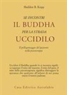 Sheldon B. Kopp - Se incontri il Buddha per la strada uccidilo. Il pellegrinaggio del paziente nella psicoterapia