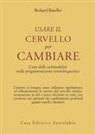Richard Bandler - Usare il cervello per cambiare. L'uso delle submodalità nella programmazione neurolinguistica