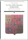 Carlo Fornari - La fine della dinastia Farnese. Una tragedia annunciata