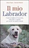 Alexa Capra, Daniele Robotti - Il mio labrador. Come scegliere il cucciolo, educarlo e capirlo per avere un amico ideale