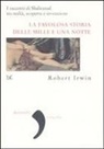 Robert Irwin - La favolosa storia delle «Mille e una notte». I racconti di Shahrazad tra realtà, scoperta e invenzione