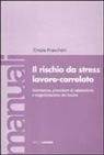 Cinzia Frascheri - Il rischio da stress lavoro-correlato. Normativa, procedure di valutazione e organizzazione del lavoro