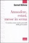 Gernot Böhme, T. Griffero - Atmosfere, estasi, messe in scena. L'estetica come teoria generale della percezione