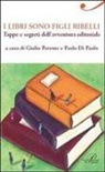 Paolo Di Paolo, Giulio Perrone - I libri sono figli ribelli. Tappe e segreti dell'avventura editoriale